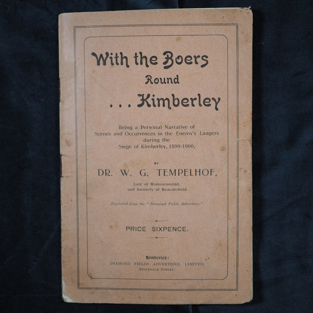 With the boers round Kimberley : being a personal narrative of scenes and occurences in the enemy's laagers during the Siege of Kimberley, 1899-1900.  W. G. Tempelhof. Diamond Field Advertiser, Kimberley, 1905.