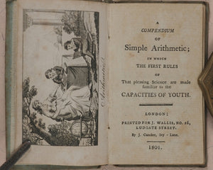 Compendium of Simple Arithmetic; in which the first rules of that pleasing Science are made familiar to the capacities of youth. Wallis, J. 16 Ludgate Street. London. 1801.