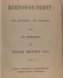 William Molyneux. Burton-on-Trent, its history, its waters and its breweries. Published by Trubner & Co, London and Whitehurst, Burton-on-Trent, [1869].