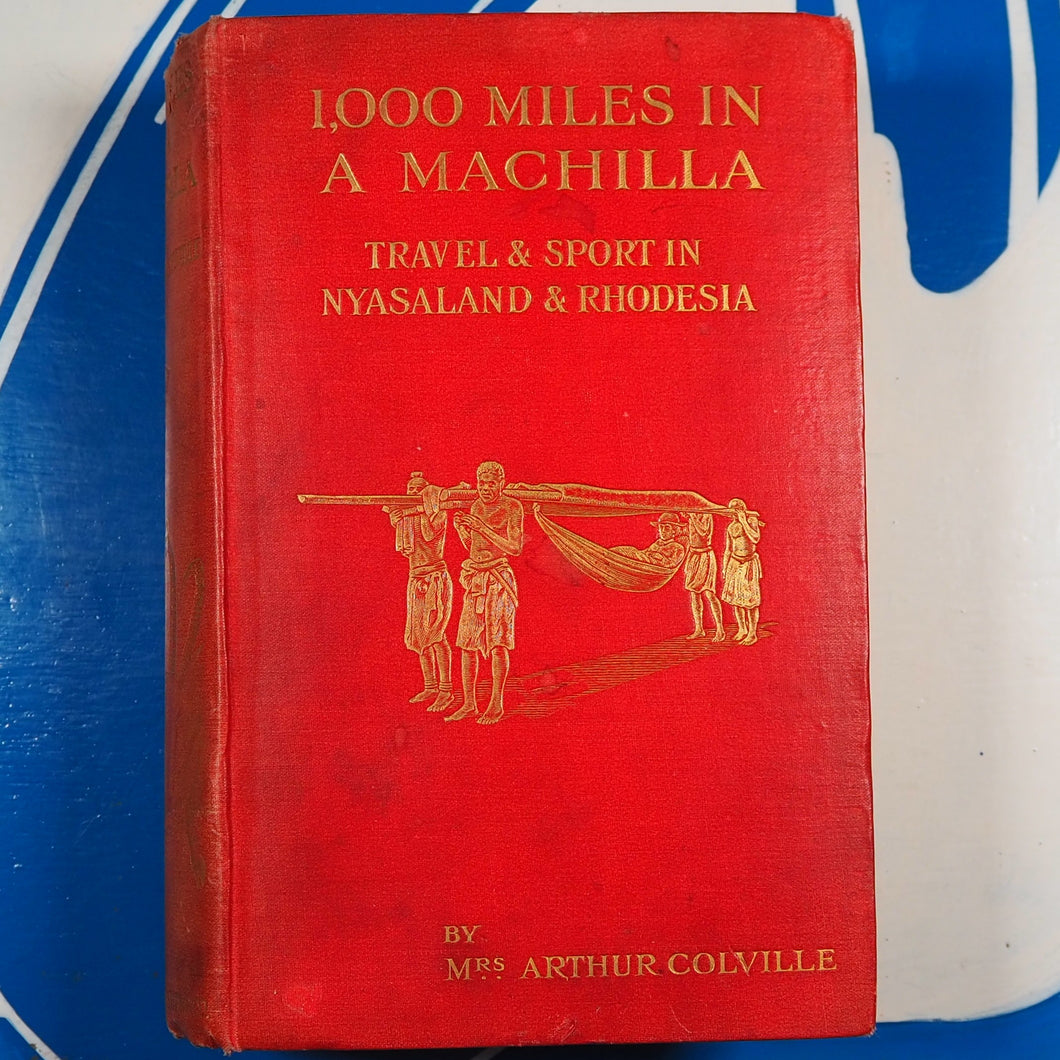 Thousand Miles in a Machilla; Travel and Sport in Nyasaland, Angoniland, and Rhodesia, with some Account of the Resources of these Countries; and chapters on sport by Colonel Colville, CB. MRS ARTHUR COLVILLE Publication Date: 1911