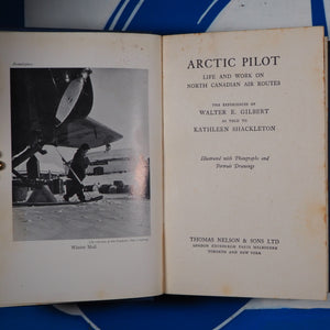 Arctic Pilot. Life and Work on North Canadian Air Routes. The experiences of Walter E. Gilbert as told to Kathleen Shackleton. GILBERT, W.E. Published by London, Toronto, New York. Thomas Nelson & Sons. 1941., 1941 Hardcover