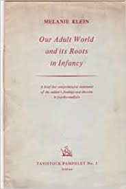 Klein, Melanie. Our adult world and its roots in infancy. [London] Tavistock [1960] (OCoLC)1084198421